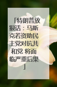 特朗普放狠话：马斯克若资助民主党对抗共和党 将面临严重后果