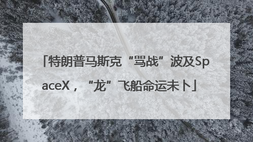 特朗普马斯克“骂战”波及SpaceX，“龙”飞船命运未卜