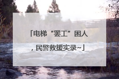 电梯“罢工”困人，民警救援实录~