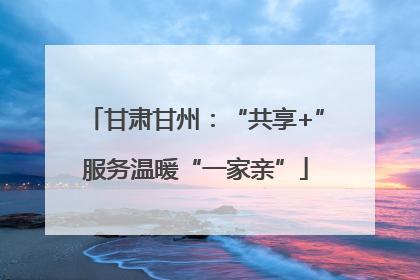 甘肃甘州：“共享+”服务温暖“一家亲”