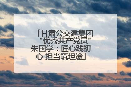 甘肃公交建集团“优秀共产党员”朱国学：匠心践初心 担当筑坦途