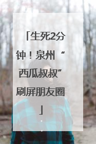 生死2分钟！泉州“西瓜叔叔”刷屏朋友圈
