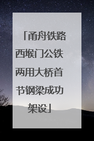 甬舟铁路西堠门公铁两用大桥首节钢梁成功架设