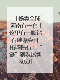 畅卖全球 河南有一套丨这里有一颗钻石璀璨夺目 柘城钻石：“链”就发展新动力