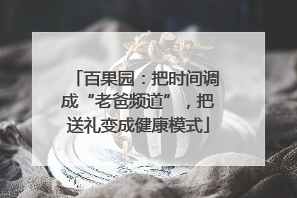 百果园：把时间调成“老爸频道”，把送礼变成健康模式