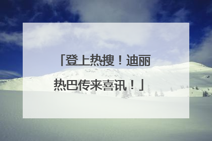 登上热搜！迪丽热巴传来喜讯！