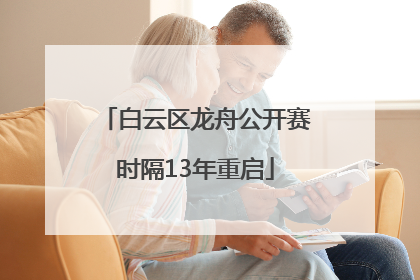 白云区龙舟公开赛时隔13年重启