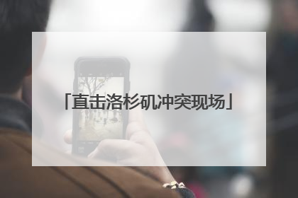 直击洛杉矶冲突现场