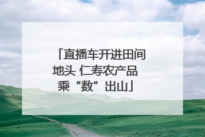 直播车开进田间地头 仁寿农产品乘“数”出山