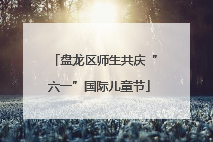 盘龙区师生共庆“六一”国际儿童节