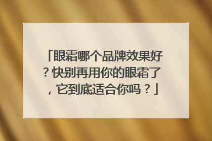 眼霜哪个品牌效果好？快别再用你的眼霜了，它到底适合你吗？