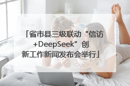 省市县三级联动“信访+DeepSeek”创新工作新闻发布会举行