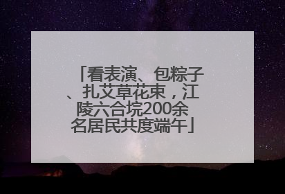 看表演、包粽子、扎艾草花束，江陵六合垸200余名居民共度端午