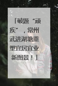 破题“顽疾”，常州武进湖塘重塑宜居宜业新图景！