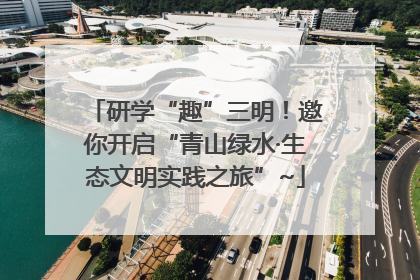 研学“趣”三明！邀你开启“青山绿水·生态文明实践之旅”~