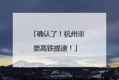 确认了！杭州重要高铁提速！