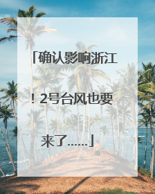 确认影响浙江！2号台风也要来了……