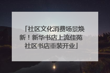 社区文化消费场景焕新！新华书店上流佳苑社区书店重装开业