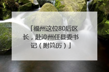 福州这位80后区长，赴漳州任县委书记（附简历）