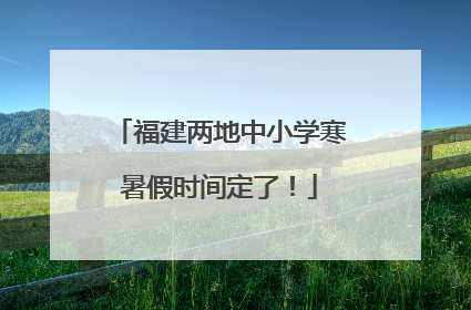 福建两地中小学寒暑假时间定了！