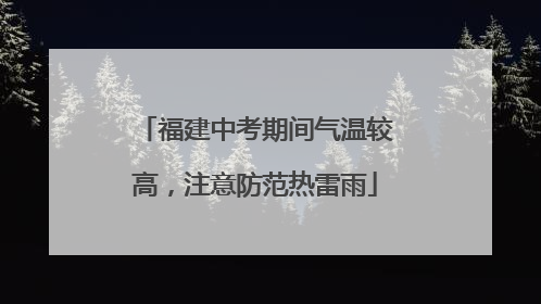 福建中考期间气温较高，注意防范热雷雨