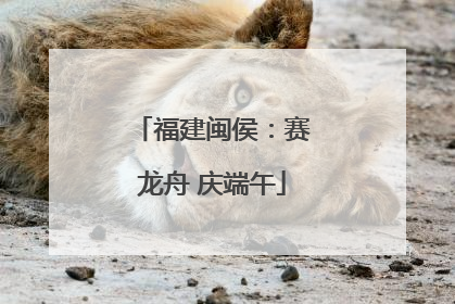 福建闽侯：赛龙舟 庆端午