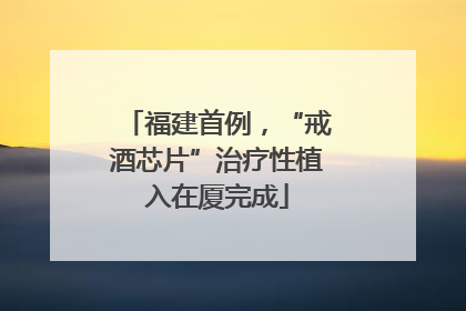 福建首例，“戒酒芯片”治疗性植入在厦完成