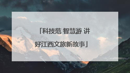 科技范 智慧游 讲好江西文旅新故事