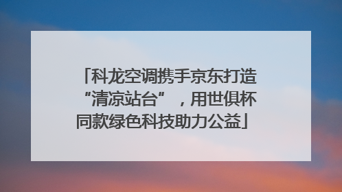 科龙空调携手京东打造“清凉站台”，用世俱杯同款绿色科技助力公益