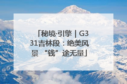 秘境·引擎｜G331吉林段：绝美风景 “钱”途无量