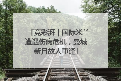 竞彩湃｜国际米兰遭遇伤病危机，曼城新月故人重逢