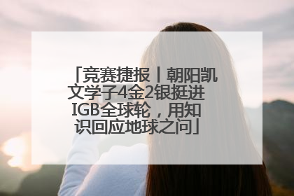 竞赛捷报丨朝阳凯文学子4金2银挺进IGB全球轮，用知识回应地球之问