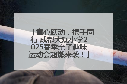 童心跃动，携手同行 成都大观小学2025春季亲子趣味运动会超燃来袭！