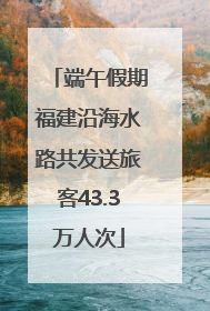 端午假期福建沿海水路共发送旅客43.3万人次