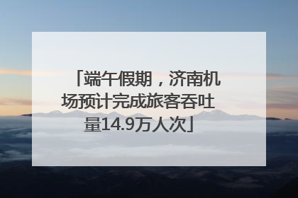 端午假期，济南机场预计完成旅客吞吐量14.9万人次