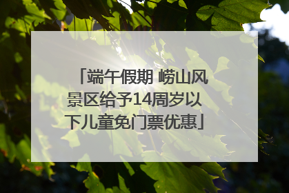 端午假期 崂山风景区给予14周岁以下儿童免门票优惠