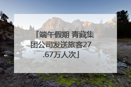 端午假期 青藏集团公司发送旅客27.67万人次
