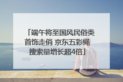 端午将至国风民俗类首饰走俏 京东五彩绳搜索量增长超4倍