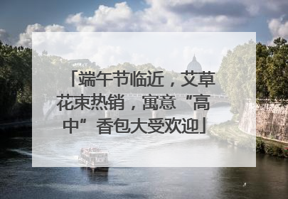端午节临近，艾草花束热销，寓意“高中”香包大受欢迎