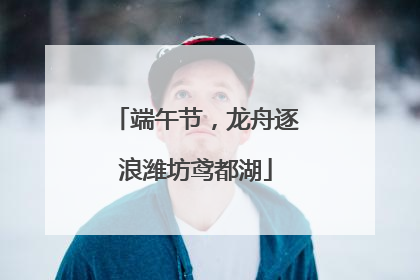 端午节，龙舟逐浪潍坊鸢都湖
