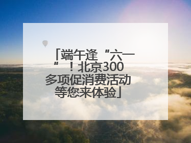 端午逢“六一”！北京300多项促消费活动等您来体验