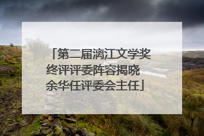 第二届漓江文学奖终评评委阵容揭晓 余华任评委会主任