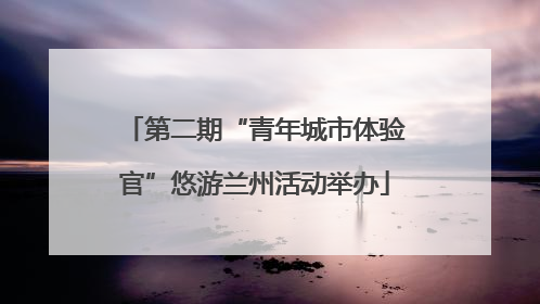 第二期“青年城市体验官”悠游兰州活动举办