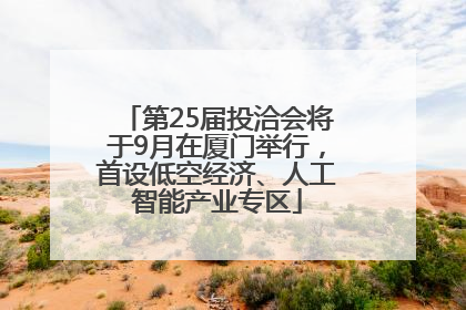 第25届投洽会将于9月在厦门举行，首设低空经济、人工智能产业专区