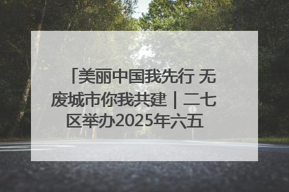 美丽中国我先行 无废城市你我共建｜二七区举办2025年六五环境日主题宣传活动