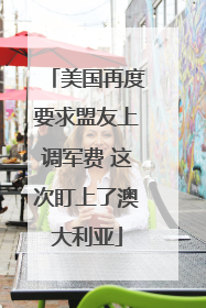 美国再度要求盟友上调军费 这次盯上了澳大利亚