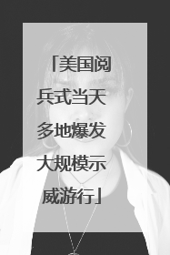 美国阅兵式当天多地爆发大规模示威游行