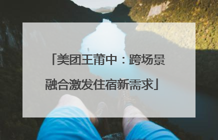 美团王莆中：跨场景融合激发住宿新需求