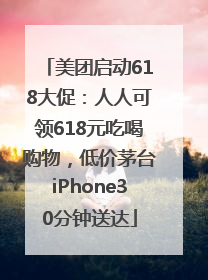 美团启动618大促：人人可领618元吃喝购物，低价茅台iPhone30分钟送达