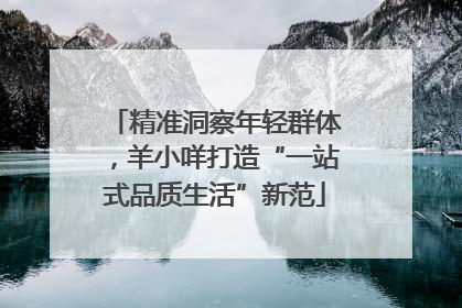精准洞察年轻群体，羊小咩打造“一站式品质生活”新范